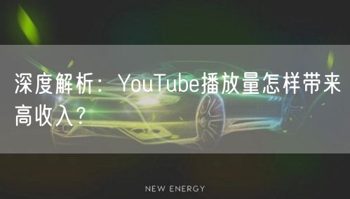 深度解析：YouTube播放量怎样带来高收入？