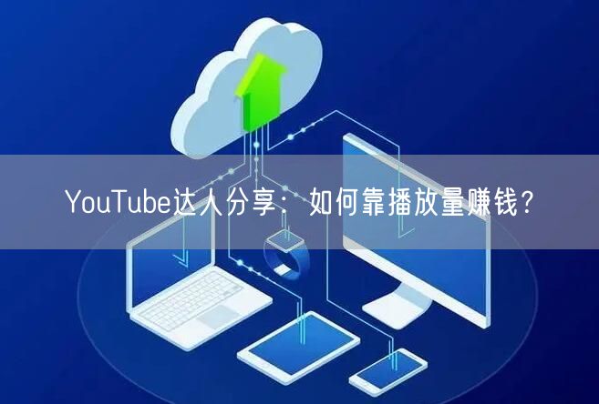 YouTube达人分享：如何靠播放量赚钱？