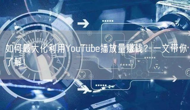 如何最大化利用YouTube播放量赚钱？一文带你了解！