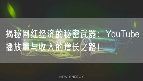 揭秘网红经济的秘密武器：YouTube播放量与收入的增长之路！