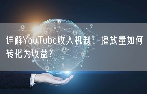 详解YouTube收入机制：播放量如何转化为收益?