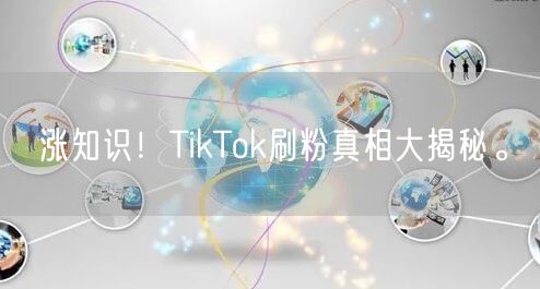 涨知识！TikTok刷粉真相大揭秘。