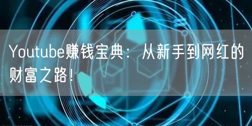 Youtube赚钱宝典:从新手到网红的财富之路!