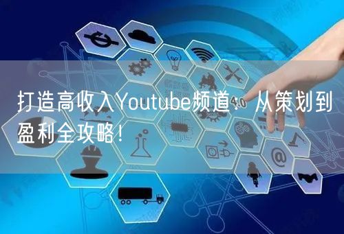 打造高收入Youtube频道：从策划到盈利全攻略！