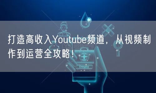 打造高收入Youtube频道，从视频制作到运营全攻略！