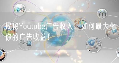 揭秘Youtube广告收入：如何最大化你的广告收益！