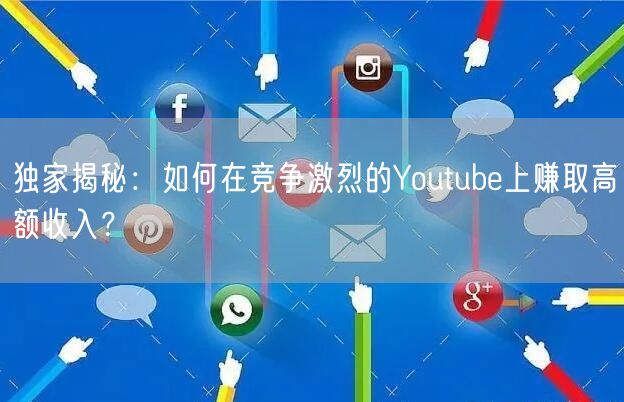 独家揭秘：如何在竞争激烈的Youtube上赚取高额收入？