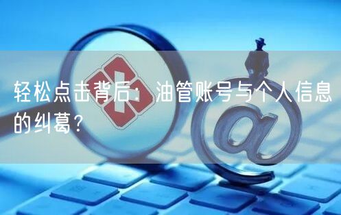 轻松点击背后：油管账号与个人信息的纠葛？