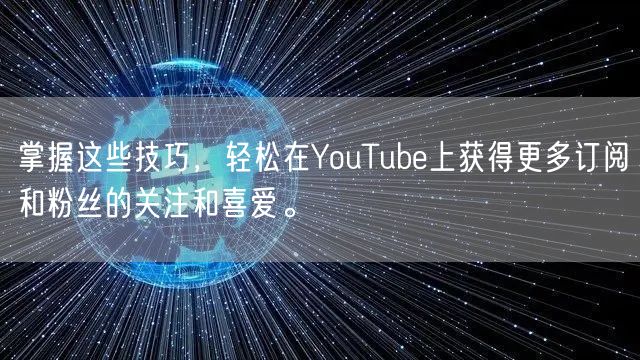 掌握这些技巧，轻松在YouTube上获得更多订阅和粉丝的关注和喜爱。