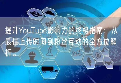 提升YouTube影响力的终极指南：从最佳上传时间到粉丝互动的全方位解析。
