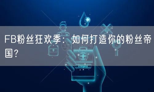 FB粉丝狂欢季：如何打造你的粉丝帝国？