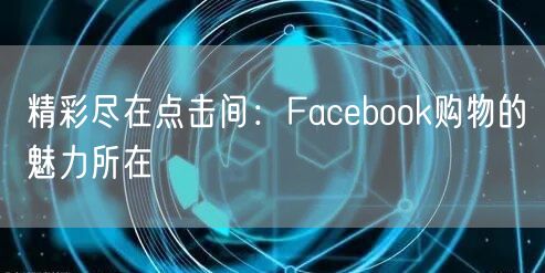 精彩尽在点击间：Facebook购物的魅力所在