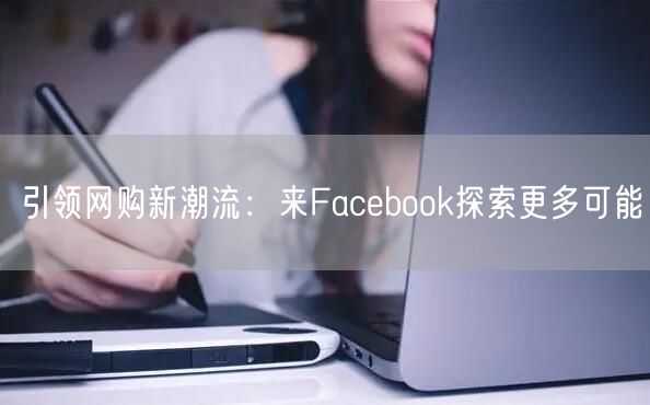 引领网购新潮流：来Facebook探索更多可能