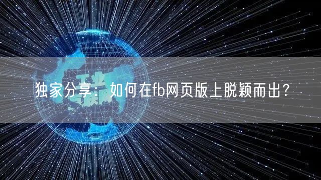 独家分享：如何在fb网页版上脱颖而出？