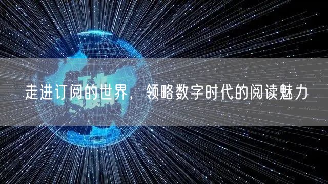 走进订阅的世界，领略数字时代的阅读魅力