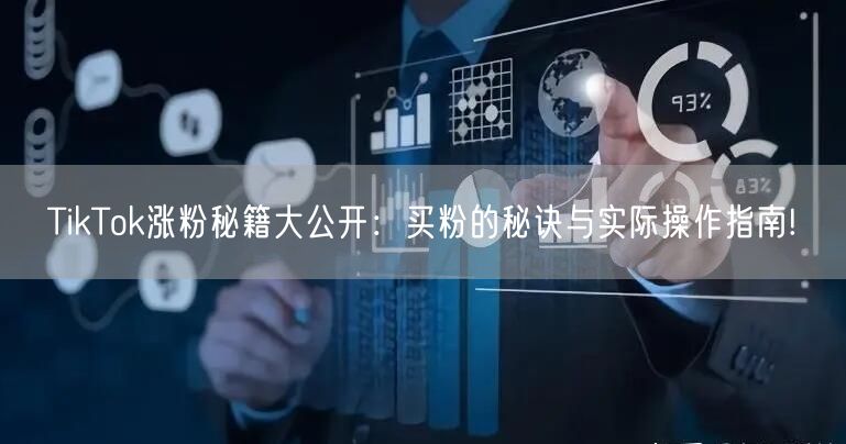 TikTok涨粉秘籍大公开：买粉的秘诀与实际操作指南!