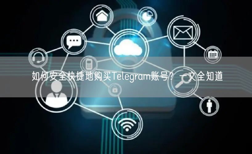如何安全快捷地购买Telegram账号？一文全知道