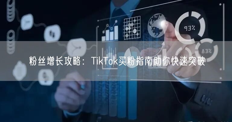 粉丝增长攻略：TikTok买粉指南助你快速突破