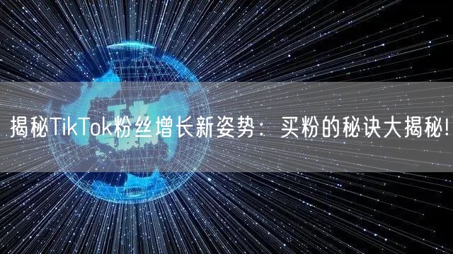 揭秘TikTok粉丝增长新姿势：买粉的秘诀大揭秘!