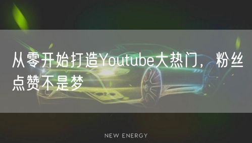 从零开始打造Youtube大热门，粉丝点赞不是梦