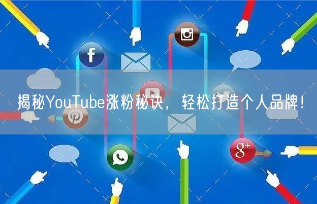 揭秘YouTube涨粉秘诀，轻松打造个人品牌！