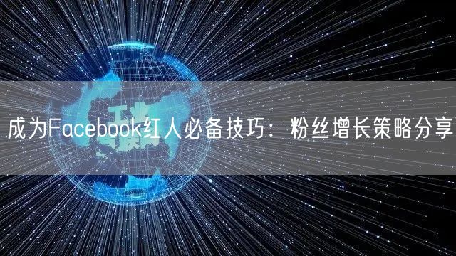 成为Facebook红人必备技巧：粉丝增长策略分享