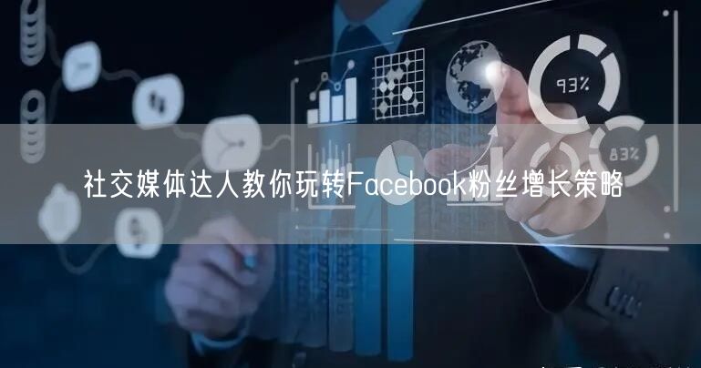 社交媒体达人教你玩转Facebook粉丝增长策略