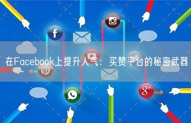在Facebook上提升人气：买赞平台的秘密武器