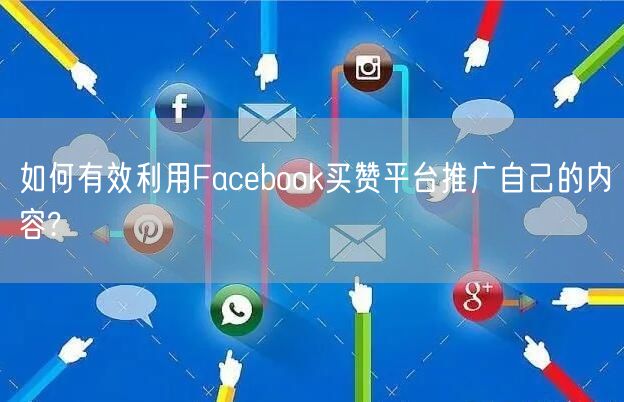 如何有效利用Facebook买赞平台推广自己的内容?