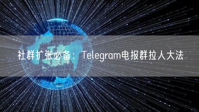 社群扩张必备：Telegram电报群拉人大法