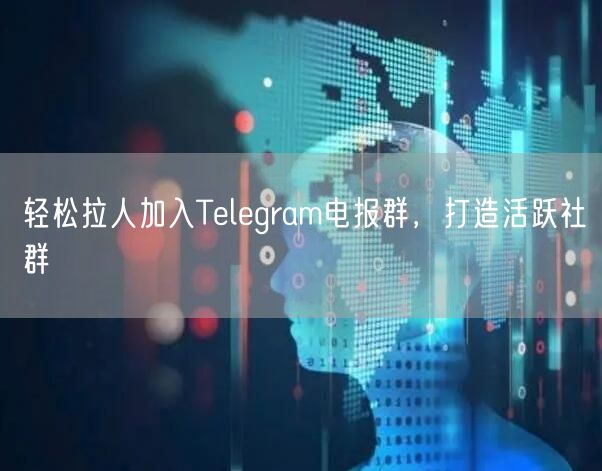 轻松拉人加入Telegram电报群，打造活跃社群
