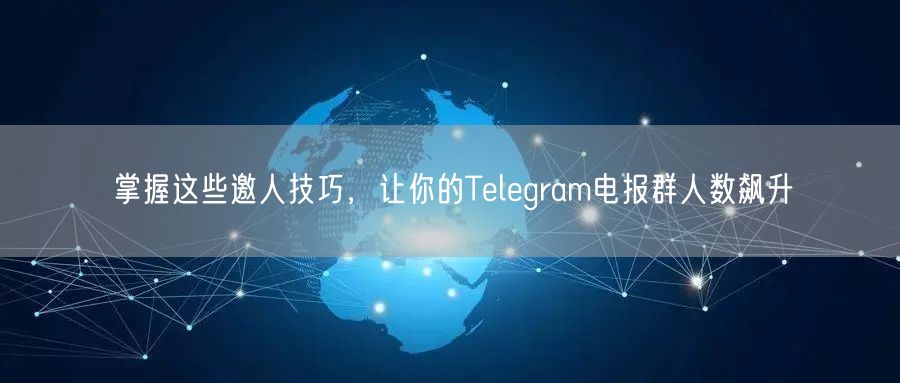 掌握这些邀人技巧，让你的Telegram电报群人数飙升