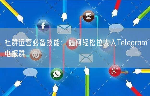 社群运营必备技能：如何轻松拉人入Telegram电报群