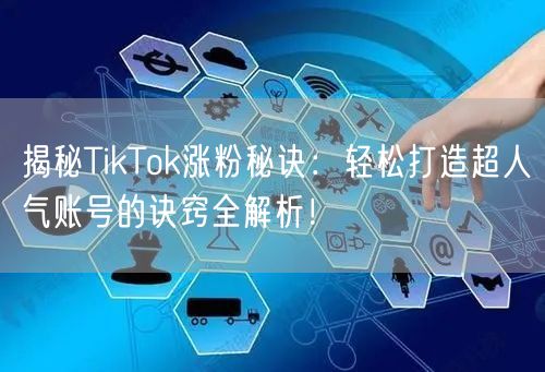 揭秘TikTok涨粉秘诀：轻松打造超人气账号的诀窍全解析！
