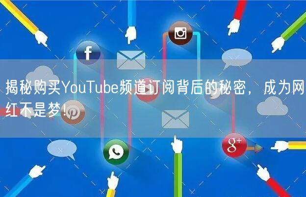 揭秘购买YouTube频道订阅背后的秘密，成为网红不是梦！