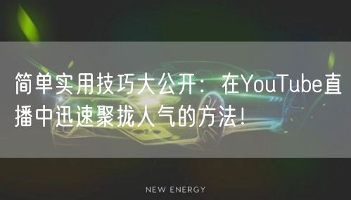 简单实用技巧大公开：在YouTube直播中迅速聚拢人气的方法！