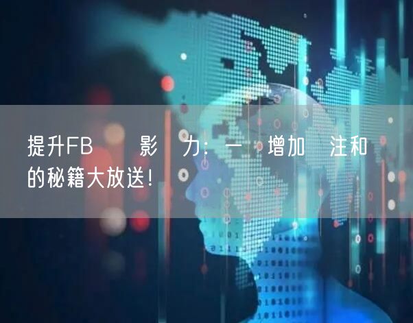 提升FB專頁影響力：一鍵增加關注和點賴的秘籍大放送！