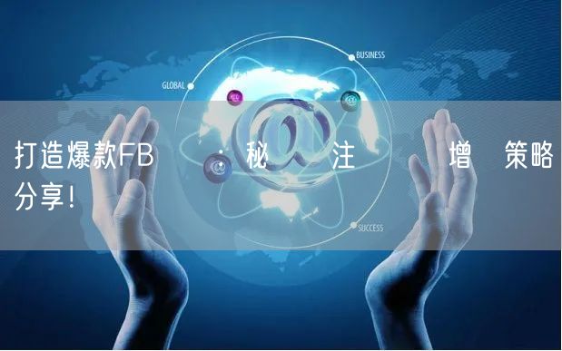 打造爆款FB專頁：秘傳關注與點賴增長策略分享！
