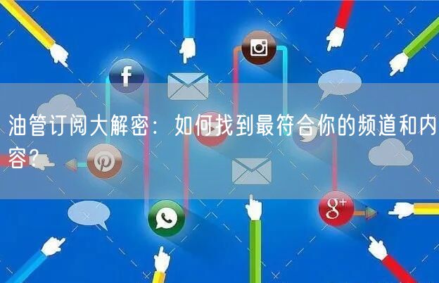 油管订阅大解密:如何找到最符合你的频道和内容?