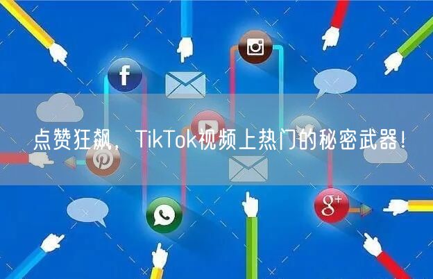 点赞狂飙,TikTok视频上热门的秘密武器!