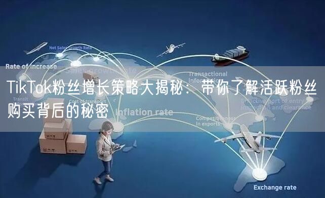 TikTok粉丝增长策略大揭秘：带你了解活跃粉丝购买背后的秘密