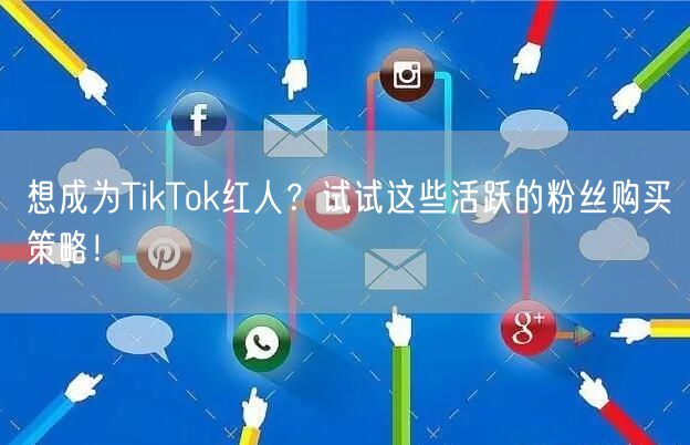 想成为TikTok红人？试试这些活跃的粉丝购买策略！