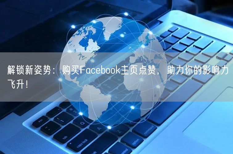 解锁新姿势：购买Facebook主页点赞，助力你的影响力飞升！
