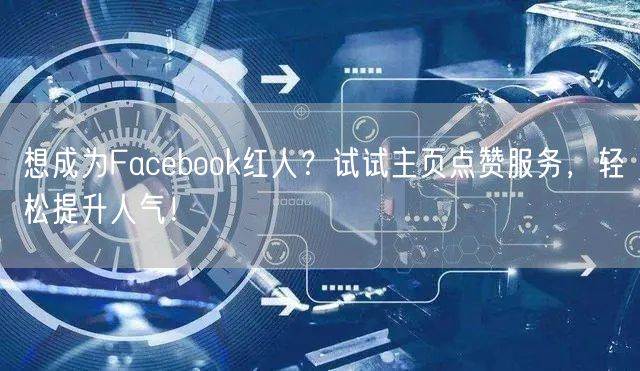 想成为Facebook红人？试试主页点赞服务，轻松提升人气！