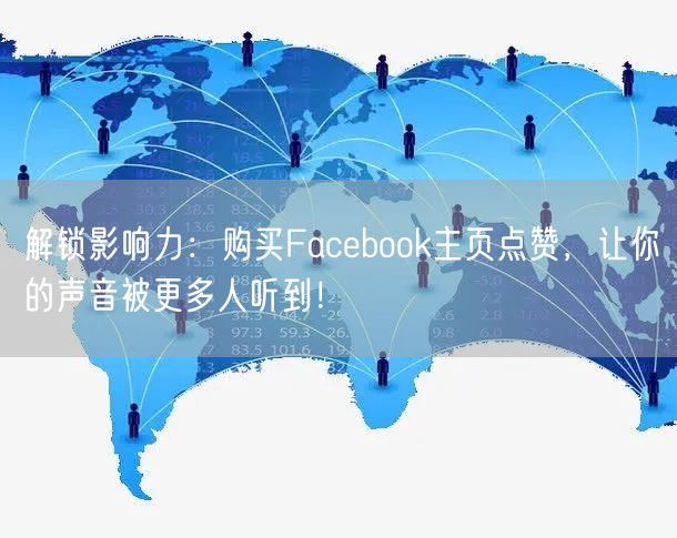 解锁影响力：购买Facebook主页点赞，让你的声音被更多人听到！