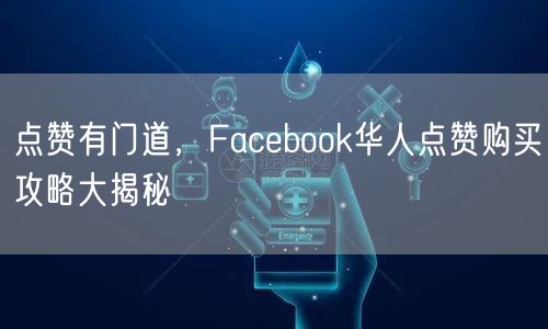 点赞有门道，Facebook华人点赞购买攻略大揭秘