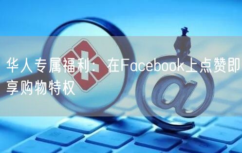 华人专属福利：在Facebook上点赞即享购物特权