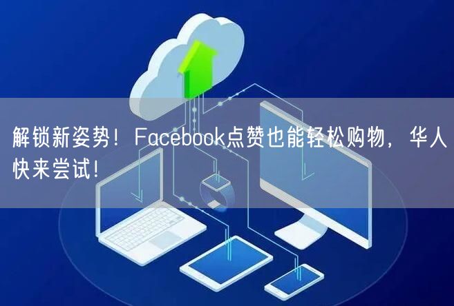 解锁新姿势！Facebook点赞也能轻松购物，华人快来尝试！