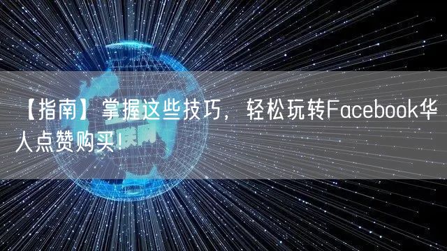 【指南】掌握这些技巧，轻松玩转Facebook华人点赞购买！