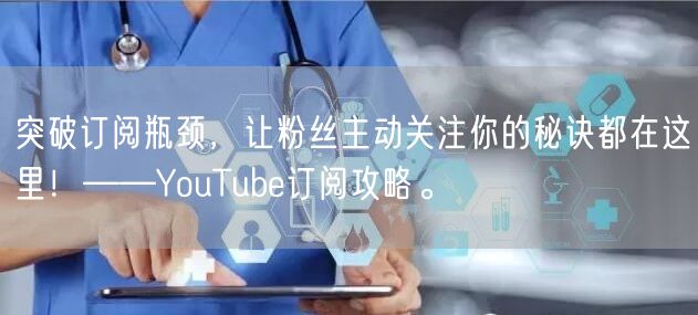 突破订阅瓶颈，让粉丝主动关注你的秘诀都在这里！——YouTube订阅攻略。